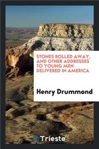 Stones Rolled Away, and Other Addresses to Young Men: And Other Addresses to Young Men ...