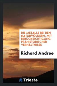 Die Metalle Bei Den Naturvölkern, Mit Berücksichtigung Prähistorischer ...