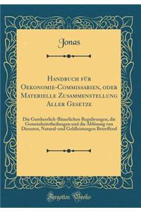 Handbuch Fur Oekonomie-Commissarien, Oder Materielle Zusammenstellung Aller Gesetze: Die Gutsherrlich-Bauerlichen Regulirungen, Die Gemeinheitstheilungen Und Die Ablosung Von Diensten, Natural-Und Geldleistungen Betreffend (Classic Reprint)