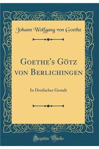 Goethe's Gï¿½tz Von Berlichingen: In Dreifacher Gestalt (Classic Reprint)