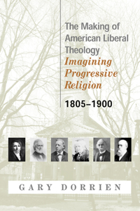 Making of American Liberal Theology 1805-1900: Imagining Progressive Religion