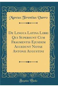 De Lingua Latina Libri Qui Supersunt Cum Fragmentis Ejusdem Accedunt Notae Antonii Augustini (Classic Reprint)