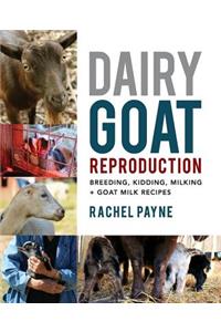 Dairy Goat Reproduction: Breeding, Birthing, and Milking + Goat Milk Recipes