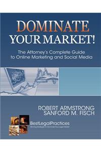 Dominate Your Market! The Attorney's Complete Guide to Online Marketing and Social Media