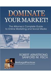 Dominate Your Market! The Attorney's Complete Guide to Online Marketing and Social Media