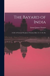 Bayard of India: A Life of General Sir James Outram, Bart. G. C. B., Etc