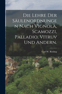 Lehre der Säulenordnungen nach Vignola, Scamozzi, Palladio, Vitruv und Andern.
