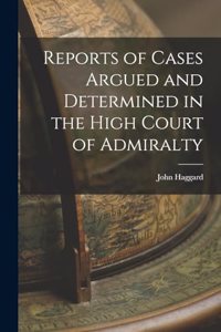 Reports of Cases Argued and Determined in the High Court of Admiralty