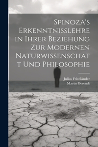 Spinoza's Erkenntnisslehre in Ihrer Beziehung Zur Modernen Naturwissenschaft Und Philosophie