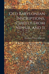 Old Babylonian Inscriptions, Chiefly From Nippur, and Ii; Series I