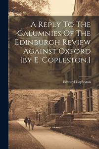 Reply To The Calumnies Of The Edinburgh Review Against Oxford [by E. Copleston.]