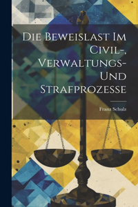 Die Beweislast Im Civil-, Verwaltungs- Und Strafprozesse