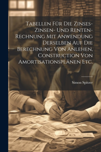 Tabellen für die Zinses-zinsen- und Renten-Rechnung mit Anwendung derselben auf die Berechnung von Anlehen, Construction von Amortisationsplänen etc.