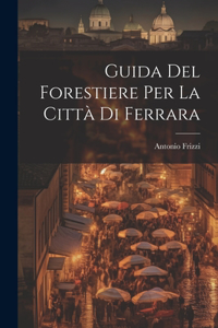 Guida Del Forestiere Per La Città Di Ferrara