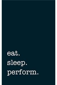 eat. sleep. perform. - Lined Notebook