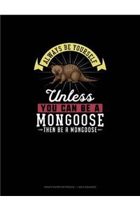 Always Be Yourself Unless You Can Be A Mongoose Then Be A Mongoose