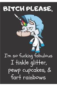 Bitch Please I'm So Fucking Fabulous I Tinkle Glitter, Pewp Cupcakes, & Fart Rainbows