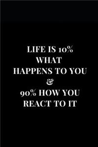 Life Is 10% What Happens To You & 90% How You React To It