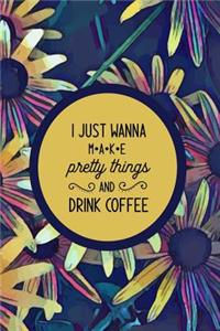 I just Wanna Make Pretty Things and Drink Coffee