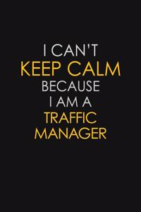 I Can't Keep Calm Because I Am A Traffic Manager