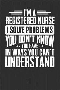 I'm A Registered nurse I Solve Problems You Didn't Even Know You Have In Ways You Can't Understand