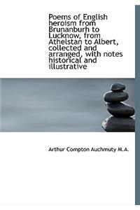 Poems of English Heroism from Brunanburh to Lucknow, from Athelstan to Albert, Collected and Arrange