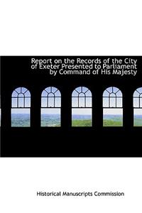 Report on the Records of the City of Exeter Presented to Parliament by Command of His Majesty
