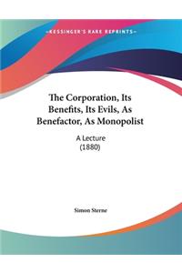 The Corporation, Its Benefits, Its Evils, As Benefactor, As Monopolist