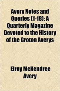 Avery Notes and Queries (1-18); A Quarterly Magazine Devoted to the History of the Groton Averys