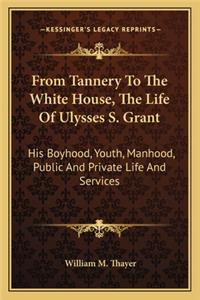 From Tannery to the White House, the Life of Ulysses S. Grant