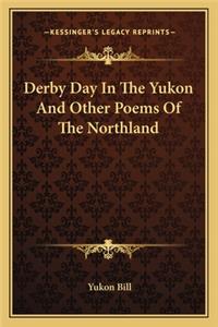 Derby Day in the Yukon and Other Poems of the Northland