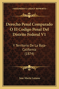 Derecho Penal Comparado O El Codigo Penal Del Distrito Federal V1: Y Territorio De La Baja-California (1874)