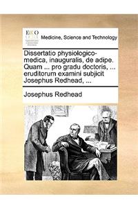 Dissertatio Physiologico-Medica, Inauguralis, de Adipe. Quam ... Pro Gradu Doctoris, ... Eruditorum Examini Subjicit Josephus Redhead, ...