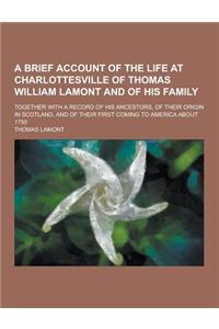 A Brief Account of the Life at Charlottesville of Thomas William Lamont and of His Family; Together with a Record of His Ancestors, of Their Origin
