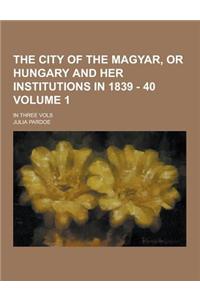 The City of the Magyar, or Hungary and Her Institutions in 1839 - 40; In Three Vols Volume 1