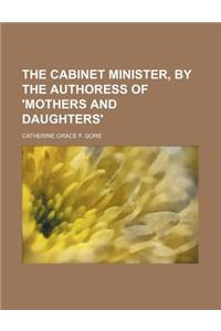 The Cabinet Minister, by the Authoress of 'Mothers and Daughters'