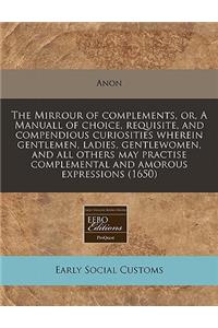 The Mirrour of Complements, Or, a Manuall of Choice, Requisite, and Compendious Curiosities Wherein Gentlemen, Ladies, Gentlewomen, and All Others May Practise Complemental and Amorous Expressions (1650)