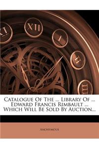 Catalogue of the ... Library of ... Edward Francis Rimbault ... Which Will Be Sold by Auction...