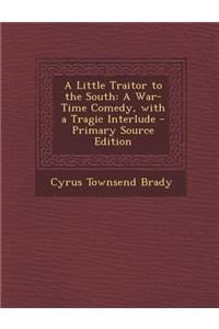 Little Traitor to the South: A War-Time Comedy, with a Tragic Interlude