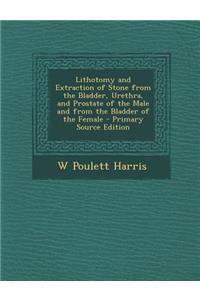 Lithotomy and Extraction of Stone from the Bladder, Urethra, and Prostate of the Male and from the Bladder of the Female