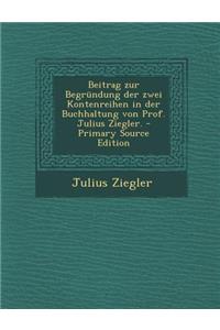 Beitrag Zur Begrundung Der Zwei Kontenreihen in Der Buchhaltung Von Prof. Julius Ziegler.