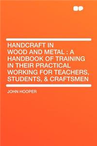 Handcraft in Wood and Metal: A Handbook of Training in Their Practical Working for Teachers, Students, & Craftsmen