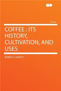 Coffee: Its History, Cultivation, and Uses