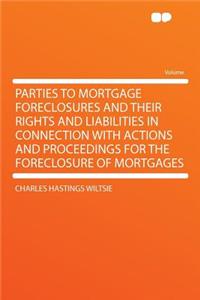 Parties to Mortgage Foreclosures and Their Rights and Liabilities in Connection with Actions and Proceedings for the Foreclosure of Mortgages