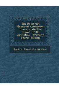 The Roosevelt Memorial Association (Incorporated) a Report of Its Activities - Primary Source Edition
