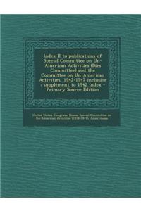 Index II to Publications of Special Committee on Un-American Activities (Dies Committee) and the Committee on Un-American Activities, 1942-1947 Inclus