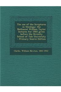 The Use of the Scriptures in Theology; The Nathaniel William Taylor Lectures for 1905 Given Before the Divinity School of Yale University - Primary So