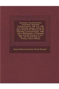 Domesday Commemoration Committee: Domesday Commemoration, 1086 A.D.-1886 A.D. Domesday Studies, Being the Papers Read at the Meeting of the Domesday C