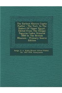 The Earliest Known Coptic Psalter: The Text, in the Dialect of Upper Egypt, Edited from the Unique Papyrus Codex Oriental 5000 in the British Museum -