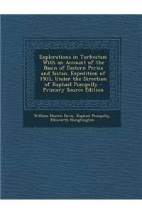 Explorations in Turkestan: With an Account of the Basin of Eastern Persia and Sistan. Expedition of 1903, Under the Direction of Raphael Pumpelly